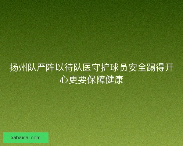 扬州队严阵以待队医守护球员安全踢得开心更要保障健康