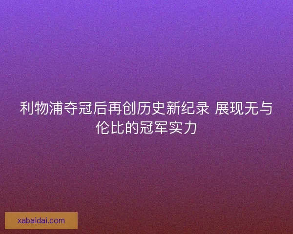 利物浦夺冠后再创历史新纪录 展现无与伦比的冠军实力