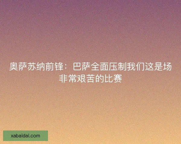 奥萨苏纳前锋：巴萨全面压制我们这是场非常艰苦的比赛