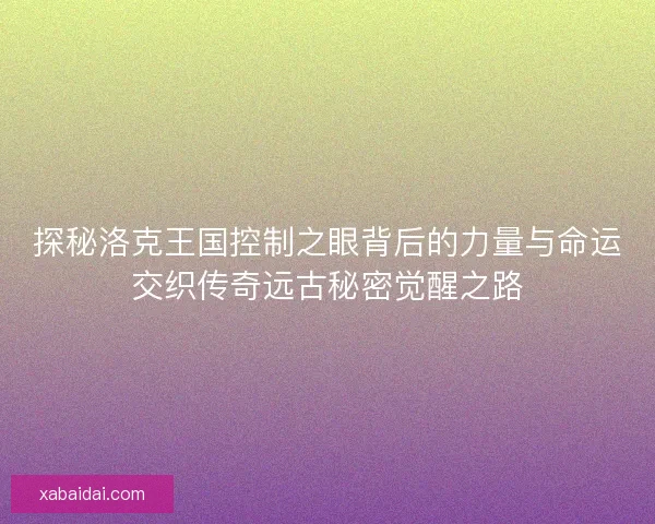 探秘洛克王国控制之眼背后的力量与命运交织传奇远古秘密觉醒之路