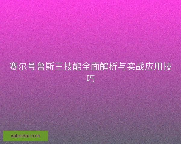 赛尔号鲁斯王技能全面解析与实战应用技巧