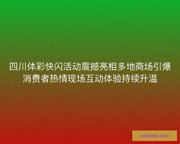 四川体彩快闪活动震撼亮相多地商场引爆消费者热情现场互动体验持续升温
