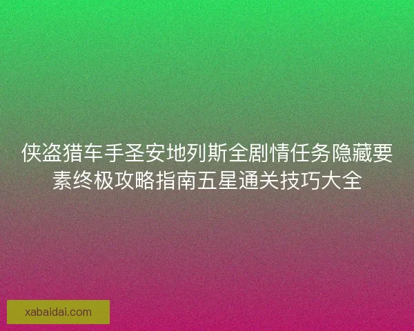 侠盗猎车手圣安地列斯全剧情任务隐藏要素终极攻略指南五星通关技巧大全